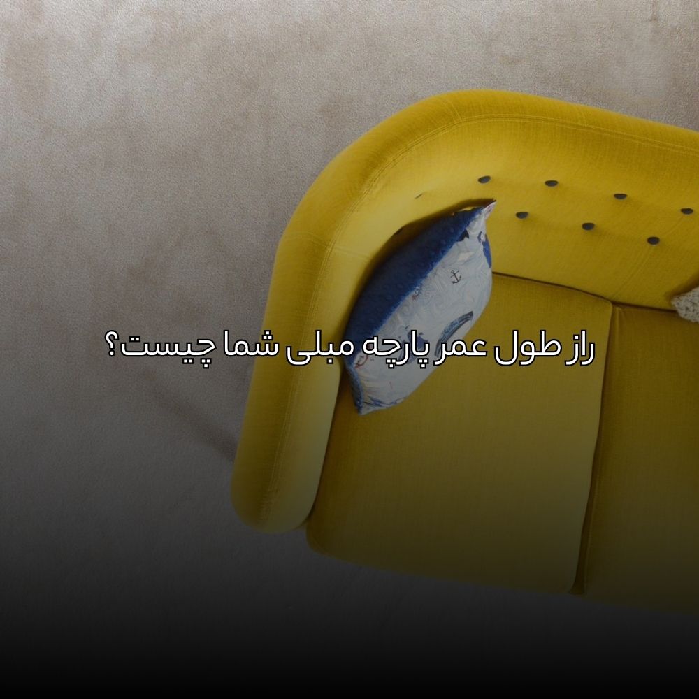 راز طول عمر پارچه مبلی شما چیست؟