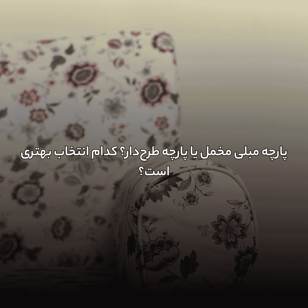 پارچه مبلی مخمل یا پارچه طرحدار؟ کدام انتخاب بهتری است؟